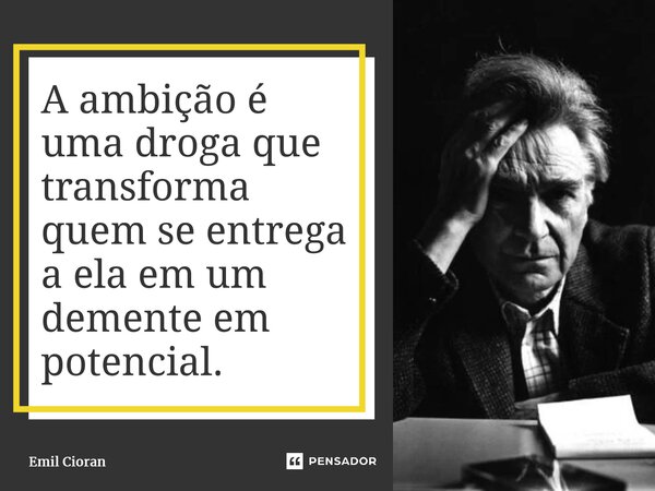 ⁠A ambição é uma droga que transforma quem se entrega a ela em um demente em potencial.... Frase de Emil Cioran.