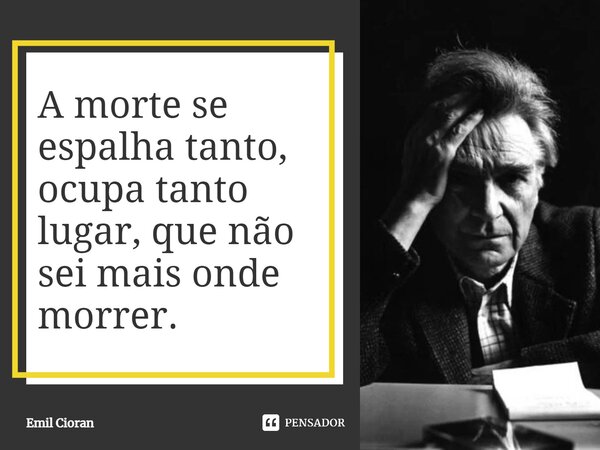 ⁠A morte se espalha tanto, ocupa tanto lugar, que não sei mais onde morrer.... Frase de Emil Cioran.