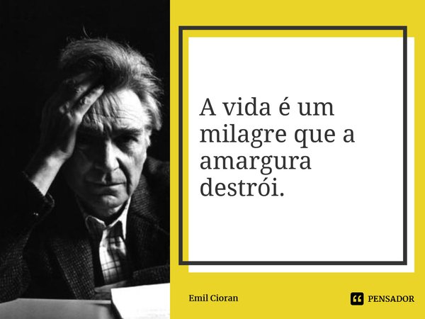 ⁠A vida é um milagre que a amargura destrói.... Frase de Emil Cioran.