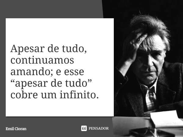 ⁠Apesar de tudo, continuamos amando; e esse “apesar de tudo” cobre um infinito.... Frase de Emil Cioran.