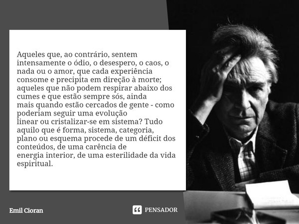 ⁠Aqueles que, ao contrário, sentem intensamente o ódio, o desespero, o caos, o nada ou o amor, que cada experiência consome e precipita em direção à morte; aque... Frase de Emil Cioran.