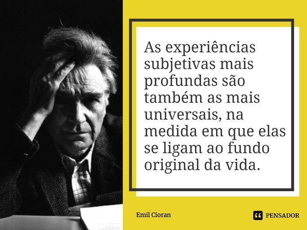 ⁠As experiências subjetivas mais profundas são também as mais universais, na medida em que elas se ligam ao fundo original da vida.... Frase de Emil Cioran.