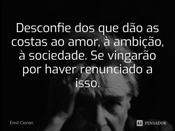 ⁠Desconfie dos que dão as costas ao amor, à ambição, à sociedade. Se vingarão por haver renunciado a isso.... Frase de Emil Cioran.
