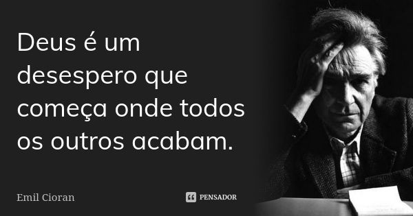 Deus é um desespero que começa onde todos os outros acabam.... Frase de Emil Cioran.