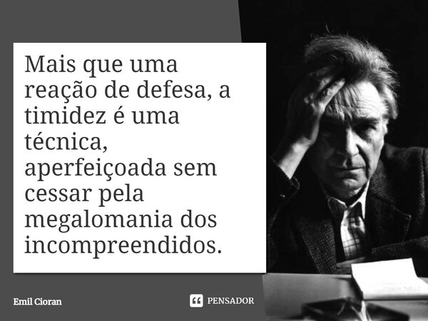 ⁠Mais que uma reação de defesa, a timidez é uma técnica, aperfeiçoada sem cessar pela megalomania dos incompreendidos.... Frase de Emil Cioran.