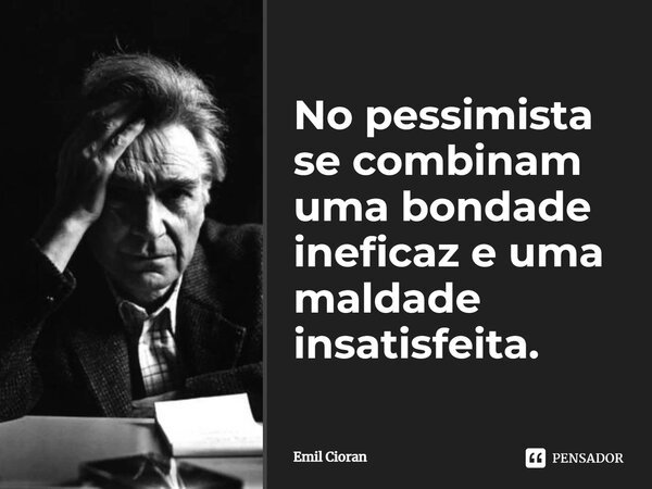 ⁠No pessimista se combinam uma bondade ineficaz e uma maldade insatisfeita.... Frase de Emil Cioran.