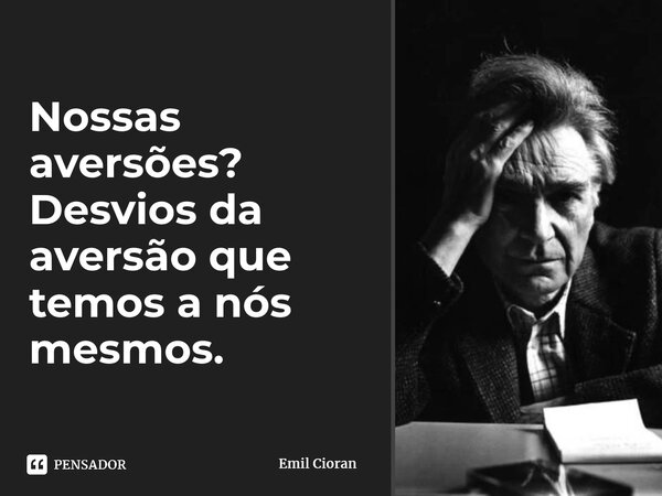 ⁠Nossas aversões? Desvios da aversão que temos a nós mesmos.... Frase de Emil Cioran.