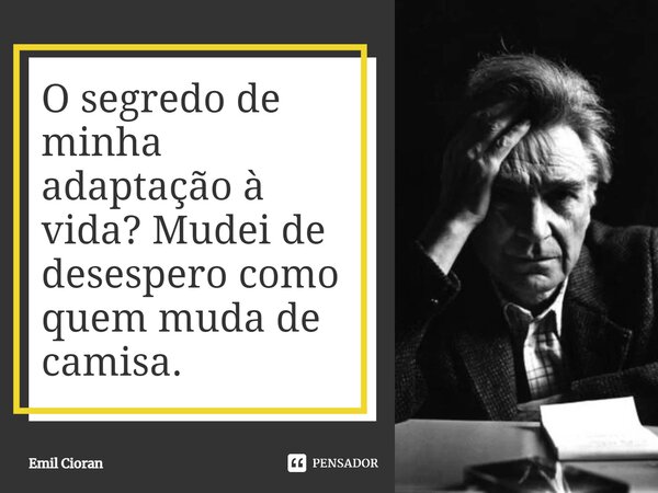 ⁠O segredo de minha adaptação à vida? Mudei de desespero como quem muda de camisa.... Frase de Emil Cioran.