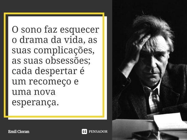 ⁠O sono faz esquecer o drama da vida, as suas complicações, as suas obsessões; cada despertar é um recomeço e uma nova esperança.... Frase de Emil Cioran.