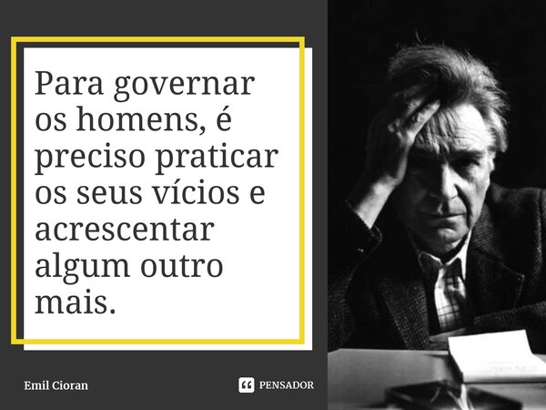 ⁠Para governar os homens, é preciso praticar os seus vícios e acrescentar algum outro mais.... Frase de Emil Cioran.