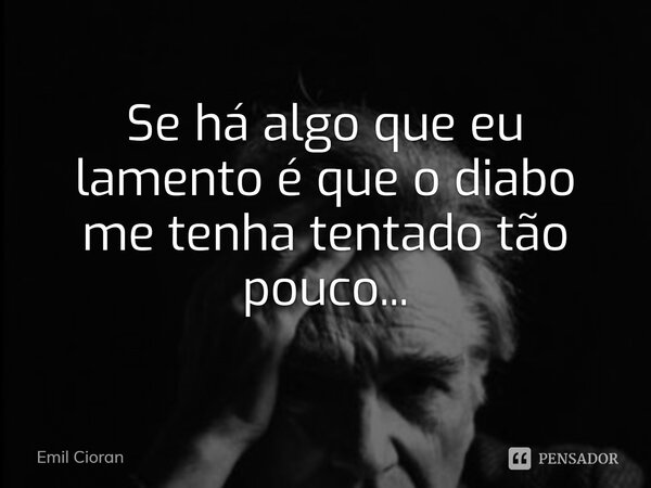 ⁠Se há algo que eu lamento é que o diabo me tenha tentado tão pouco...... Frase de Emil Cioran.