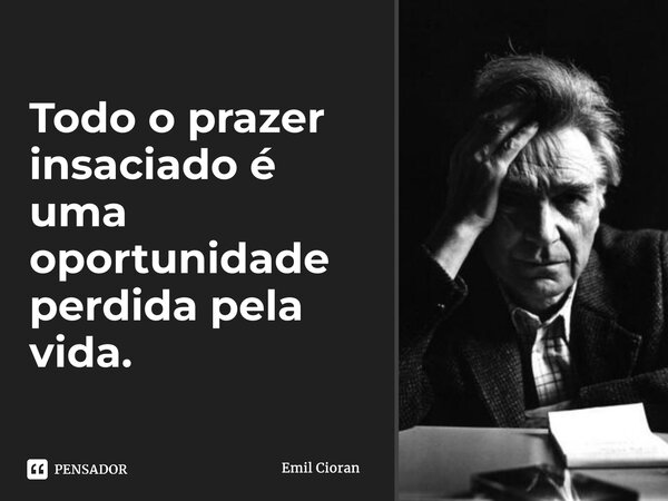 ⁠Todo o prazer insaciado é uma oportunidade perdida pela vida.... Frase de Emil Cioran.