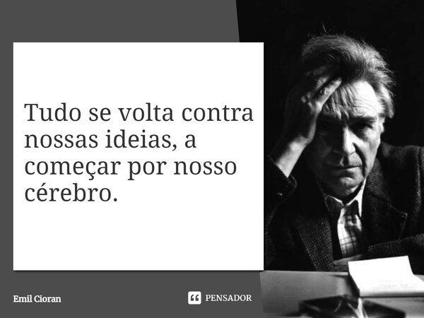 ⁠Tudo se volta contra nossas ideias, a começar por nosso cérebro.... Frase de Emil Cioran.