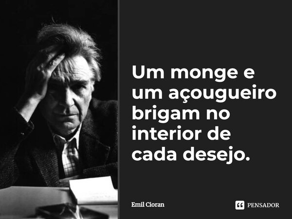 ⁠Um monge e um açougueiro brigam no interior de cada desejo.... Frase de Emil Cioran.