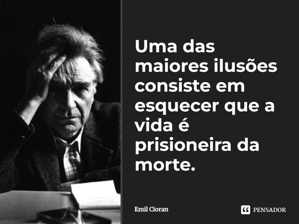 ⁠Uma das maiores ilusões consiste em esquecer que a vida é prisioneira da morte.... Frase de Emil Cioran.