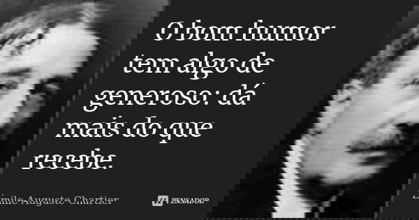 O bom humor tem algo de generoso: dá mais do que recebe.... Frase de Émile-Auguste Chartier.