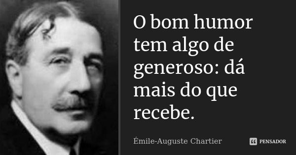 O bom humor tem algo de generoso: dá mais do que recebe.... Frase de Émile-Auguste Chartier.