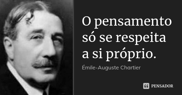 O pensamento só se respeita a si próprio.... Frase de Émile-Auguste Chartier.