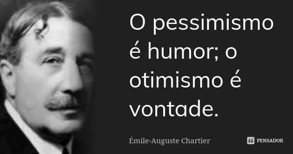 O pessimismo é humor; o otimismo é vontade.... Frase de Émile-Auguste Chartier.
