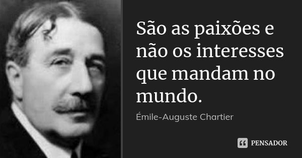 São as paixões e não os interesses que mandam no mundo.... Frase de Émile-Auguste Chartier.