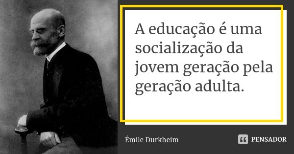A educação é uma socialização da jovem geração pela geração adulta.... Frase de Émile Durkheim.