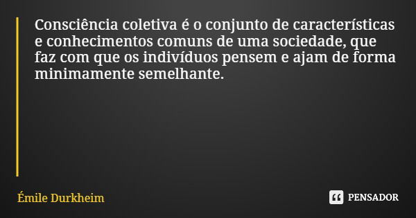 Consciência coletiva é o conjunto de características e conhecimentos comuns de uma sociedade, que faz com que os indivíduos pensem e ajam de forma minimamente s... Frase de Émile Durkheim.