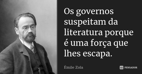 Os governos suspeitam da literatura porque é uma força que lhes escapa.... Frase de Émile Zola.