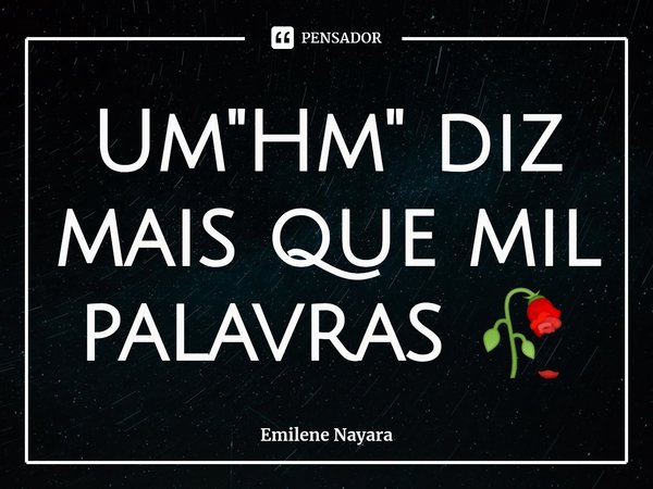 ⁠Um "Hm" diz mais que mil palavras 🥀... Frase de Emilene Nayara.