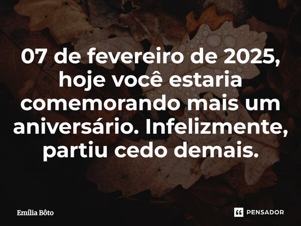 ⁠07 de fevereiro de 2025, hoje você estaria comemorando mais um aniversário. Infelizmente, partiu cedo demais.... Frase de Emília Bôto.