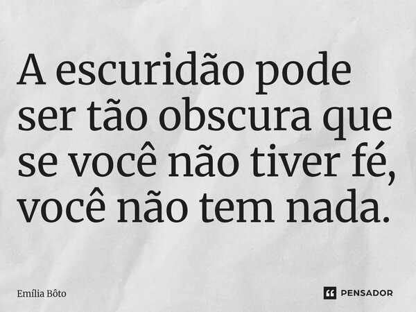 ⁠A escuridão pode ser tão obscura que se você não tiver fé, você não tem nada.... Frase de Emília Bôto.
