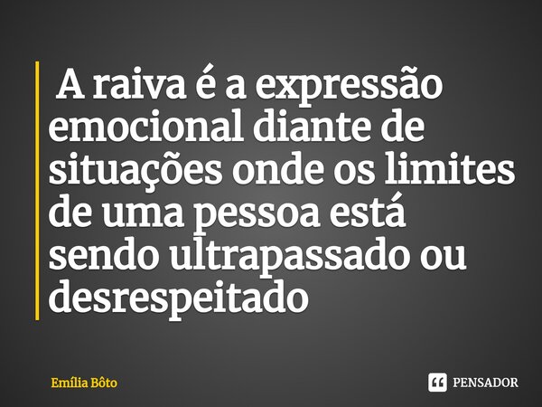 ⁠ A raiva é a expressão emocional diante de situações onde os limites de uma pessoa está sendo ultrapassado ou desrespeitado... Frase de Emília Bôto.