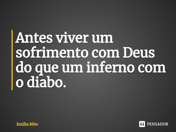 ⁠Antes viver um sofrimento com Deus do que um inferno com o diabo.... Frase de Emília Bôto.