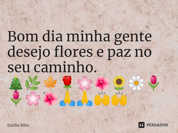 ⁠Bom dia minha gente desejo flores e paz no seu caminho. 🎄🌿🍁🌹🌸🌺🌻🌼🌷🌷🌸🌺🙏🙏🙌🙌... Frase de Emília Bôto.