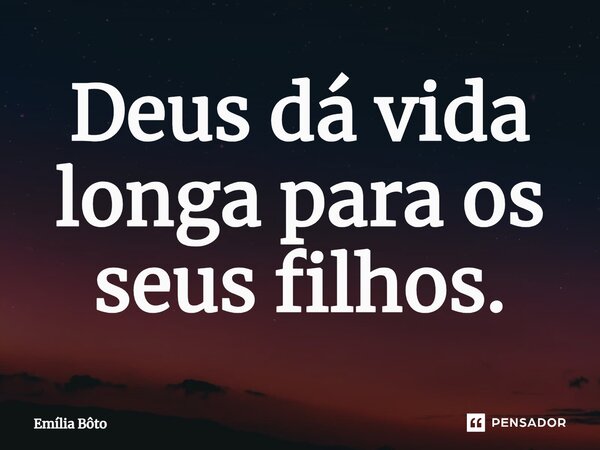 ⁠Deus dá vida longa para os seus filhos.... Frase de Emília Bôto.