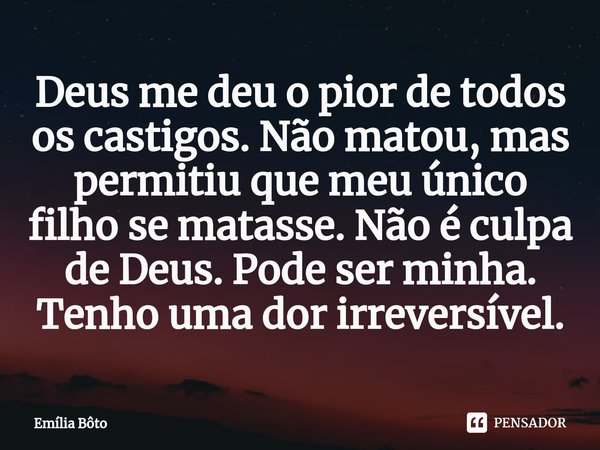 ⁠Deus me deu o pior de todos os castigos. Não matou, mas permitiu que meu único filho se matasse. Não é culpa de Deus. Pode ser minha. Tenho uma dor irreversíve... Frase de Emília Bôto.