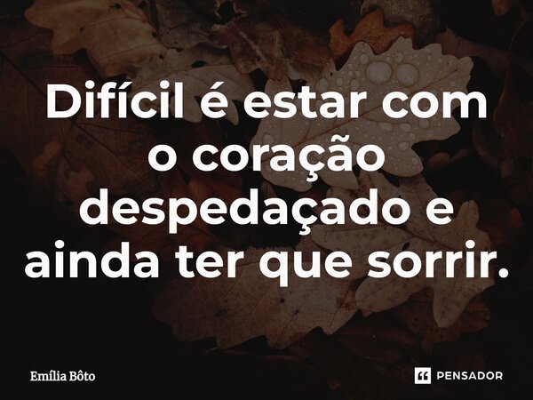 ⁠Difícil é estar com o coração despedaçado e ainda ter que sorrir.... Frase de Emília Bôto.