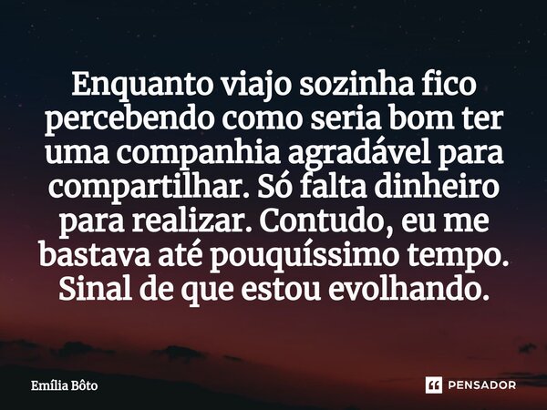 ⁠Enquanto viajo sozinha fico percebendo como seria bom ter uma companhia agradável para compartilhar. Só falta dinheiro para realizar. Contudo, eu me bastava at... Frase de Emília Bôto.