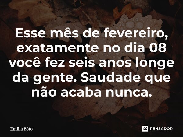 ⁠Esse mês de fevereiro, exatamente no dia 08 você fez seis anos longe da gente. Saudade que não acaba nunca.... Frase de Emília Bôto.