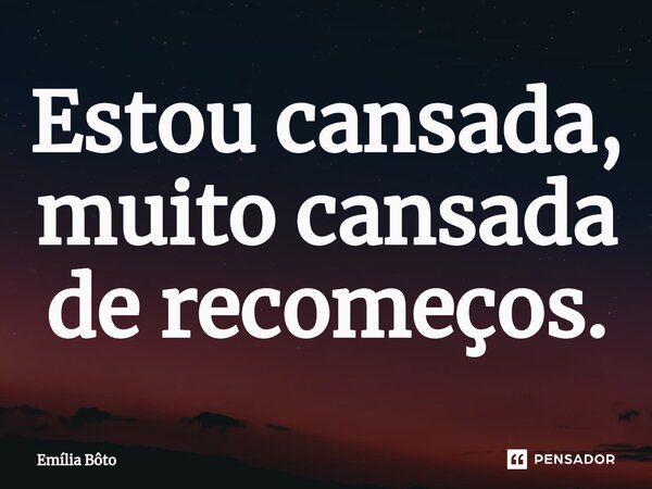 ⁠Estou cansada, muito cansada de recomeços.... Frase de Emília Bôto.