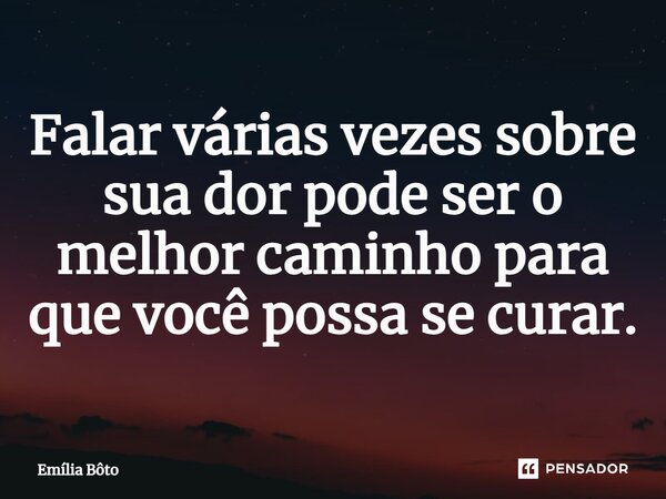 ⁠Falar várias vezes sobre sua dor pode ser o melhor caminho para que você possa se curar.... Frase de Emília Bôto.
