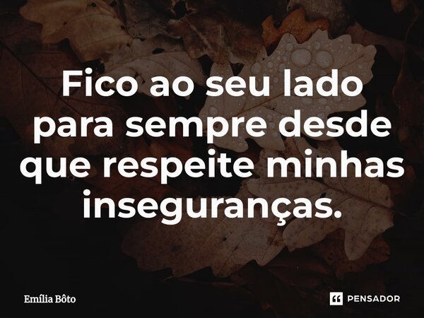 ⁠Fico ao seu lado para sempre desde que respeite minhas inseguranças.... Frase de Emília Bôto.