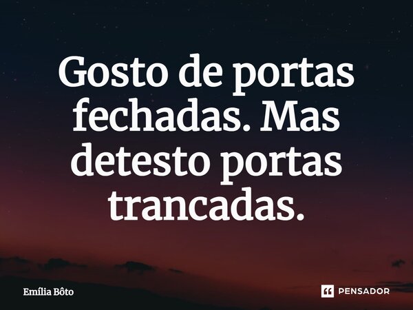 ⁠Gosto de portas fechadas. Mas detesto portas trancadas.... Frase de Emília Bôto.