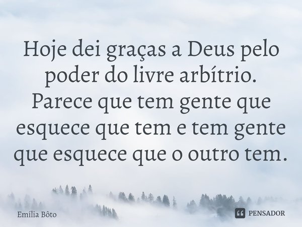 ⁠Hoje dei graças a Deus pelo poder do livre arbítrio. Parece que tem gente que esquece que tem e tem gente que esquece que o outro tem.... Frase de Emília Bôto.