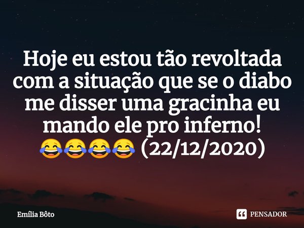⁠Hoje eu estou tão revoltada com a situação que se o diabo me disser uma gracinha eu mando ele pro inferno! 😂😂😂😂 (22/12/2020)... Frase de Emília Bôto.