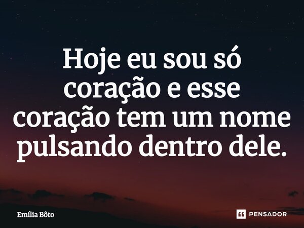 ⁠Hoje eu sou só coração e esse coração tem um nome pulsando dentro dele.... Frase de Emília Bôto.