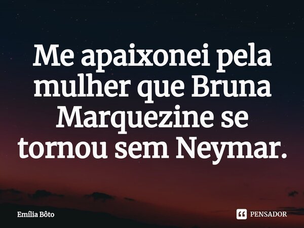 ⁠Me apaixonei pela mulher que Bruna Marquezine se tornou sem Neymar.... Frase de Emília Bôto.