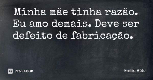 Minha mãe tinha razão. Eu amo demais. Deve ser defeito de fabricação.... Frase de Emília Bôto.