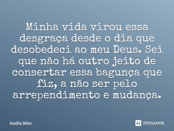 ⁠Minha vida virou essa desgraça desde o dia que desobedeci ao meu Deus. Sei que não há outro jeito de consertar essa bagunça que fiz, a não ser pelo arrependime... Frase de Emília Bôto.