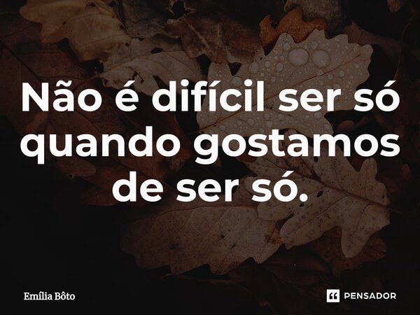 ⁠Não é difícil ser só quando gostamos de ser só.... Frase de Emília Bôto.