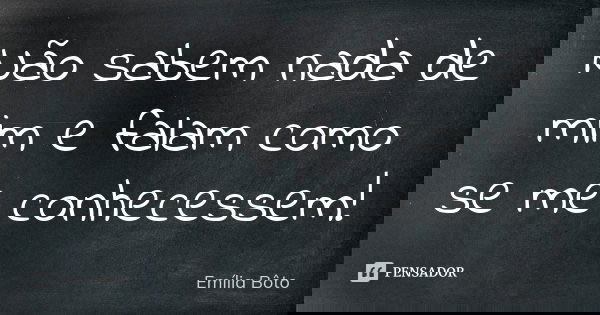 Não sabem nada de mim e falam como se me conhecessem!... Frase de Emília Bôto.